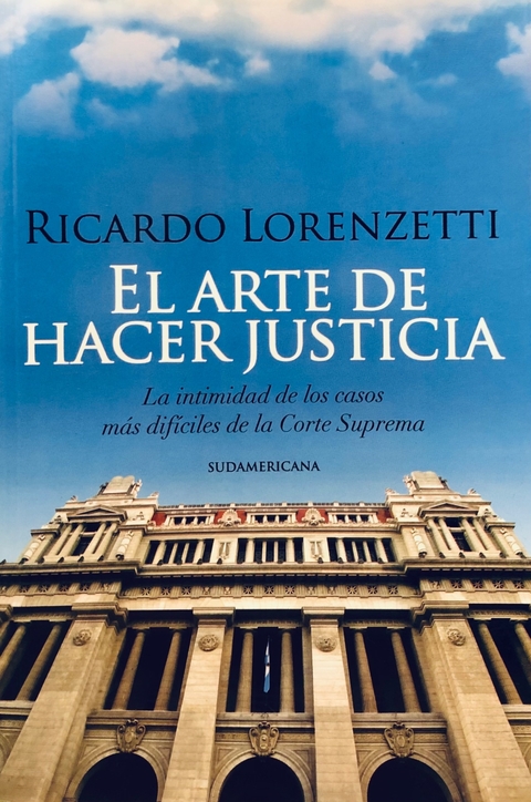 El arte de hacer justicia La intimidad de los casos más difíciles de la Corte Suprema Ricardo Lorenzetti