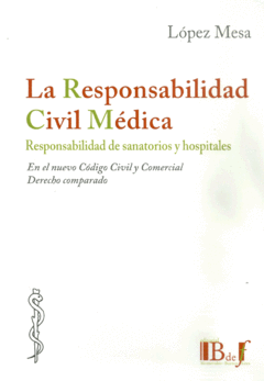 La responsabilidad civil médica. Responsabilidad de sanatorios y hospitales en el nuevo Código Civil y Comercial. Derecho comparado López Mesa Marcelo J. -