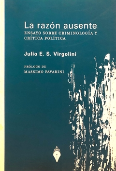 La razón ausente. Criminología y Crítica Política - Virgolini, Julio E