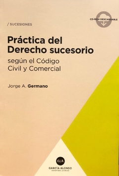 Práctica del Derecho Sucesorio según el nuevo Código Civil y Comercial 2018 Jorge A. Germano