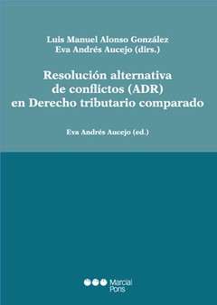 Resolución alternativa de conflictos (ADR) en Derecho tributario comparado Alonso González, Luis Manuel; Andrés Aucejo, Eva (Dirs.)