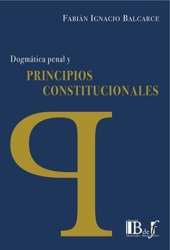 Dogmática penal y principios constitucionales Balcarce, Fabián Ignacio