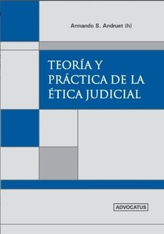 Teoría y práctica de la Ética judicial AUTOR: Andruet, Armando (h)