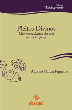 Pleitos divinos . Una reconciliación del ateo con su propia fe Autor: Alfonso J. García Figueroa