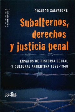 Subalternos, derechos y justicia penal Ensayos de historia social y cultural argentina 1829-1940 Salvatore, Ricardo D. - comprar online
