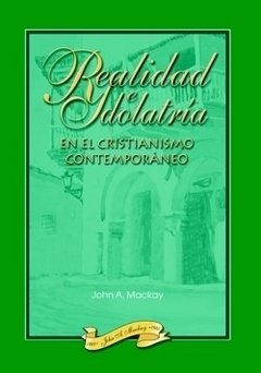 Realidad e idolatría en el cristianismo contemporáneo. Juan Mackay.