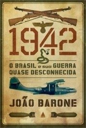 1942 - O BRASIL E SUA GUERRA QUASE DESCONHECIDA - João Barone