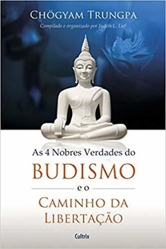 AS 4 NOBRES VERDADES SOBRE O BUDISMO E O CAMINHO DA LIBERTAÇÃO - Chögyam Trungpa