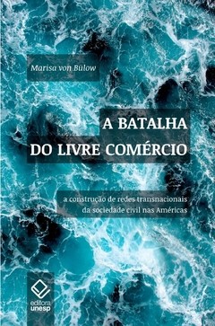 A BATALHA DO LIVRE COMÉRCIO - A construção de redes transnacionais da sociedade civil na Américas - Marisa von Bülow