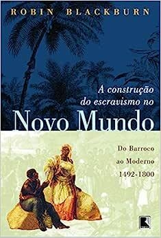 A CONSTRUÇÃO DO ESCRAVISMO NO NOVO MUNDO - 1492-1800 - ROBIN BLACKBURN