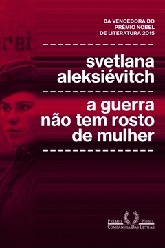 A GUERRA NÃO TEM ROSTO DE MULHER - Svetlana Aleksiévitch