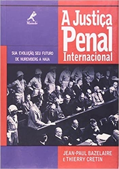 A justiça penal internacional: Sua Evolução, Seu Futuro De Nuremberg A Haia -  Jean-Paul Bazelaire, Thierry Cretin