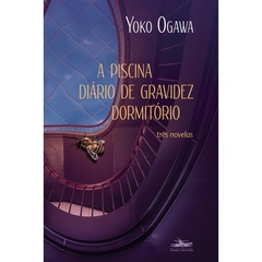A piscina - Diário de gravidez - Dormitório - três novelas - Yoko Ogawa