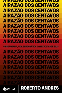 A RAZÃO DOS CENTAVOS - Crise urbana, vida democrática e as revoltas de 2013 - Roberto Andrés - Pré-venda