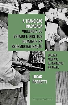 A transição inacabada: Violência de Estado e direitos humanos na redemocratização - Lucas Pedretti
