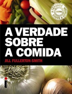 A VERDADE SOBRE A COMIDA - JILL FULLERTON-SMITH