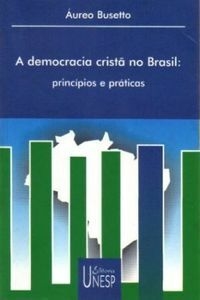 A DEMOCRACIA CRISTÃ NO BRASIL - princípios e políticas - Áureo Busetto