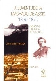 A JUVENTUDE DE MACHADO DE ASSIS - 1839-1870 - Ensaio de biografia intelectual - 2ª edição revista - Jean-Michel Massa