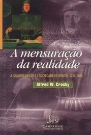 A MENSURAÇÃO DA REALIDADE - A quantificação e a sociedade ocidental - 1250-1600 - Crosby, Alfred W.