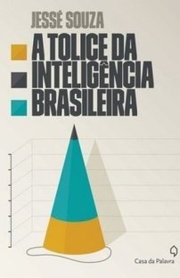 A Tolice Da Inteligência Brasileira - Jessé Souza