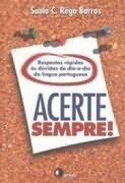 ACERTE SEMPRE! - Respostas rápidas às dúvidas do dia-a-dia da língua portuguesa - Barros, Saulo C. Rego