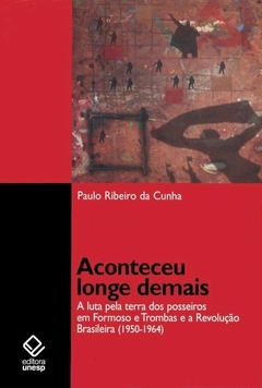 Aconteceu longe demais - A luta pela terra dos posseiros em Formoso e Trombas e a Revolução brasileira (1950-1964) -Paulo Ribeiro da Cunha