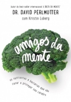 AMIGOS DA MENTE - Nutrientes e bactérias que vão curar e proteger seu cérebro Dr. David Perlmutter e Kristin Loberg