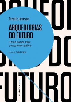 ARQUEOLOGIAS DO FUTURO - O desejo chamado Utopia e outras ficções científicas - Fredric Jameson