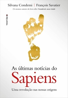 As últimas notícias do Sapiens: Uma revolução nas nossas origens - Silvana Condemi, François Savatier - comprar online