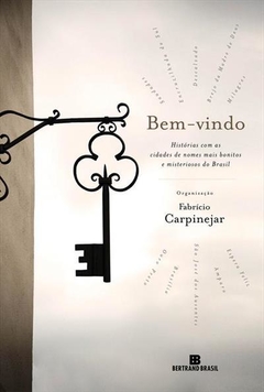 BEM-VINDO: HISTORIAS COM AS CIDADES DE NOMES MAIS BONITOS E MISTERIOSOS DO BRASIL - FABRÍCIO CARPINEJAR