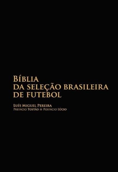 bíblia da seleção brasileira de futebol - AS SAGRADAS ESCRITURAS DA CANARINHA - Luis Miguel Pereira