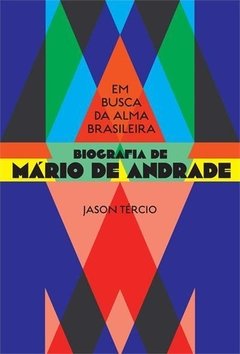 EM BUSCA DA ALMA BRASILEIRA: BIOGRAFIA DE MARIO DE ANDRADE - Jason Tércio