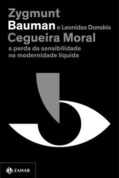 CEGUEIRA MORAL (NOVA EDIÇÃO) - A perda da sensibilidade na modernidade líquida - Zygmunt Bauman e Leonidas Donskis