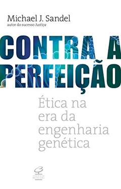 CONTRA A PERFEIÇÃO - Ética na era da engenharia genética - Michael J. Sandel