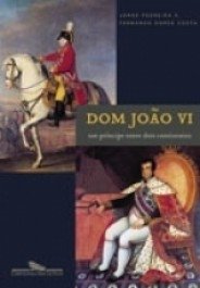 D. JOÃO VI - Um príncipe entre dois continentes - Jorge Pedreira e Fernando Dores Costa
