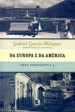 DA EUROPA E DA AMÉRICA - GABRIEL GARCIA MÁRQUEZ - OBRA JORNALÍSTICA vol. 3 - 1955 - 1960