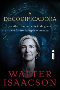 A DECODIFICADORA: Jennifer Doudna, edição de genes e o futuro da espécie humana - Walter Isaacson