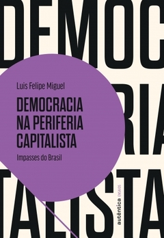 DEMOCRACIA NA PERIFERIA CAPITALISTA - Impasses do Brasil - Luis Felipe Miguel