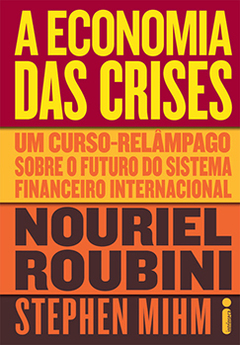 A ECONOMIA DAS CRISES - um curso-relâmpago sobre o futuro do sistema financeiro internacional - NOURIEL ROUBINI