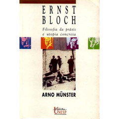 Ernst Bloch - Filosofia da práxis e utopia concreta - Arno Münster