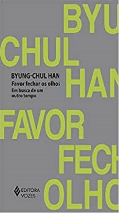 FAVOR FECHAR OS OLHOS - Em busca de um outro tempo - Byung-Chul Han