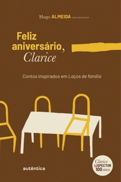 FELIZ ANIVERSÁRIO, CLARICE - Contos inspirados em Laços de família - Org. Hugo Almeida