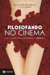 FILOSOFANDO NO CINEMA - 25 filmes para entender o desejo - Ollivier Pourriol