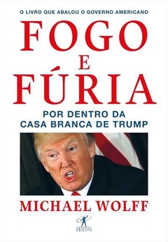 FOGO E FÚRIA - Por dentro da Casa Branca de Trump - Michael Wolff