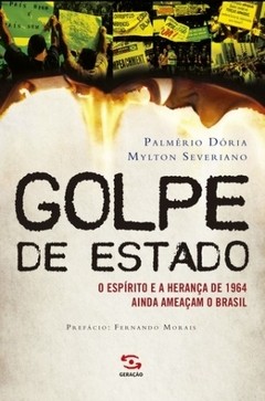 GOLPE DE ESTADO - O espírito e a herança do golpe de 1964 ainda ameaçam o Brasil - Palmério Dória, Mylton Severiano