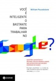 Você é inteligente o bastante para trabalhar no Google? - Questões impossíveis e enigmas lógicos insanos usados nas entrevistas das maiores empresas do mundo - William Poundstone