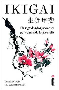Ikigai - Os segredos dos japoneses para uma vida longa e feliz - HÉCTOR GARCÍA, FRANCESC MIRALLES
