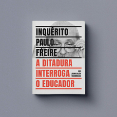 INQUÉRITO PAULO FREIRE - a ditadura interroga o educador - Organização: Joana Salém Vasconcelos