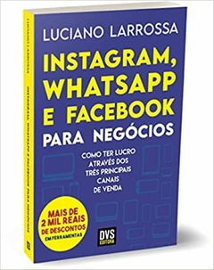Instagram, WhatsApp e Facebook para Negócios - Como ter lucro através dos três principais canais de venda - Luciano Larrossa