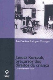 Janusz Korczak, precursor dos direitos da criança - Uma vida entre obras - Ana Carolina Rodrigues Marangon